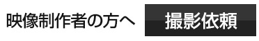 映像制作者のかたへ　撮影依頼